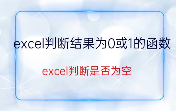 excel判断结果为0或1的函数 excel判断是否为空？